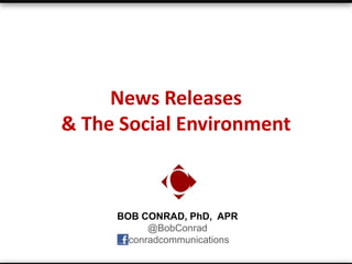 News Releases
& The Social Environment



     BOB CONRAD, PhD, APR
           @BobConrad
      /conradcommunications
 