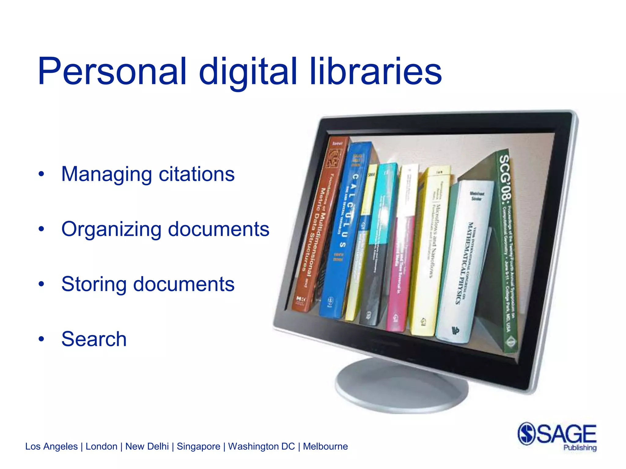Los Angeles | London | New Delhi | Singapore | Washington DC | Melbourne
Personal digital libraries
• Managing citations
• Organizing documents
• Storing documents
• Search
 