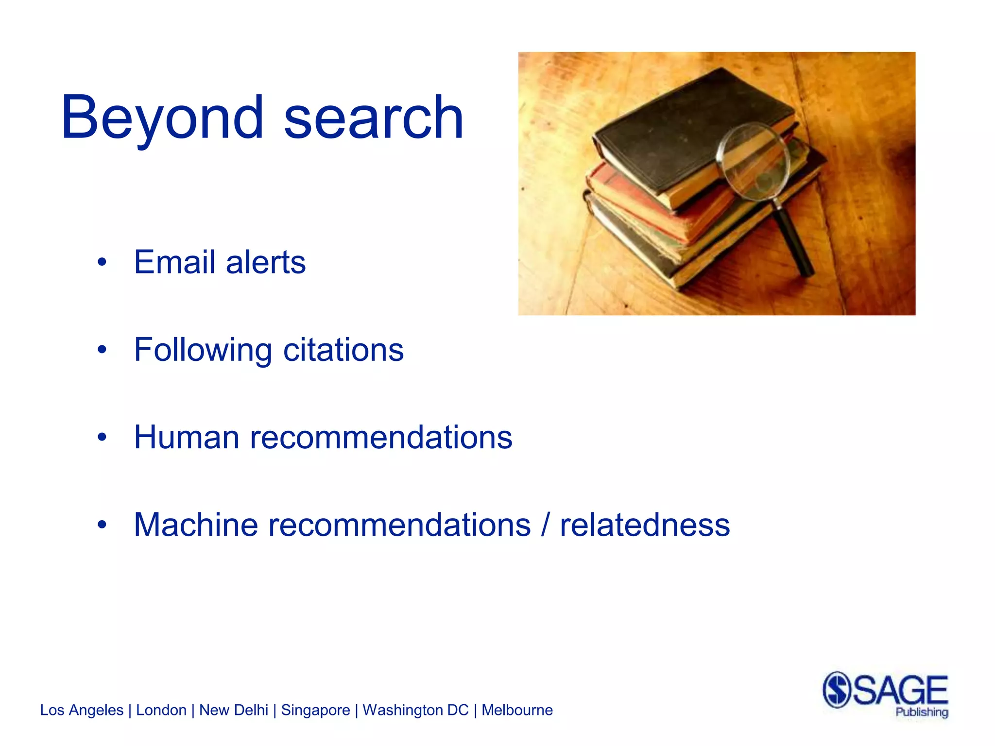 Los Angeles | London | New Delhi | Singapore | Washington DC | Melbourne
Beyond search
• Email alerts
• Following citations
• Human recommendations
• Machine recommendations / relatedness
 