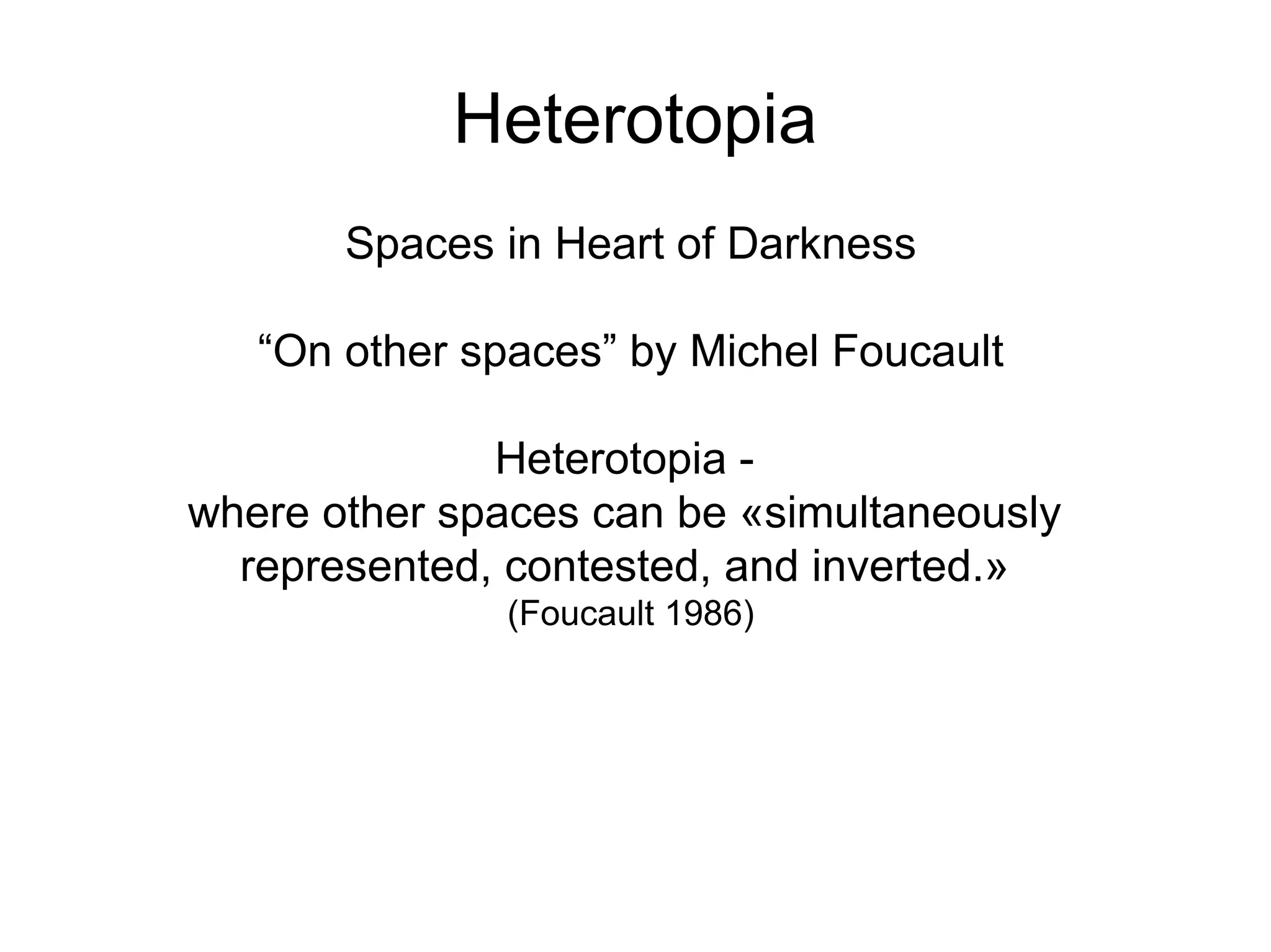 Heterotopia Spaces in Heart of Darkness “ On other spaces” by Michel Foucault Heterotopia -  where other spaces can be «simultaneously  represented, contested, and inverted.»  (Foucault 1986)‏ 