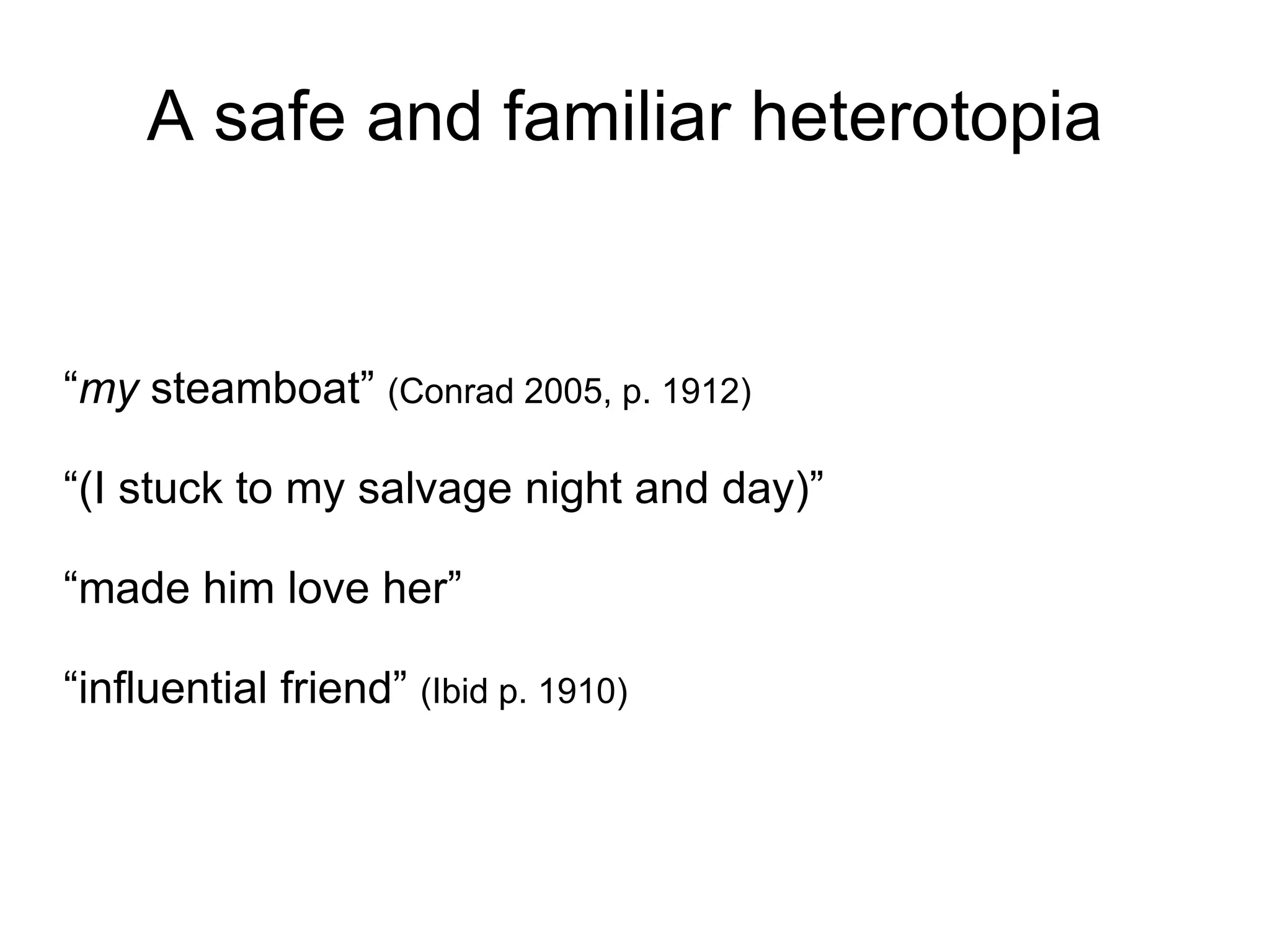 A safe and familiar heterotopia  “ my  steamboat”  (Conrad 2005, p. 1912)‏ “ (I stuck to my salvage night and day)”  “ made him love her” “ influential friend”  (Ibid p. 1910)‏ 