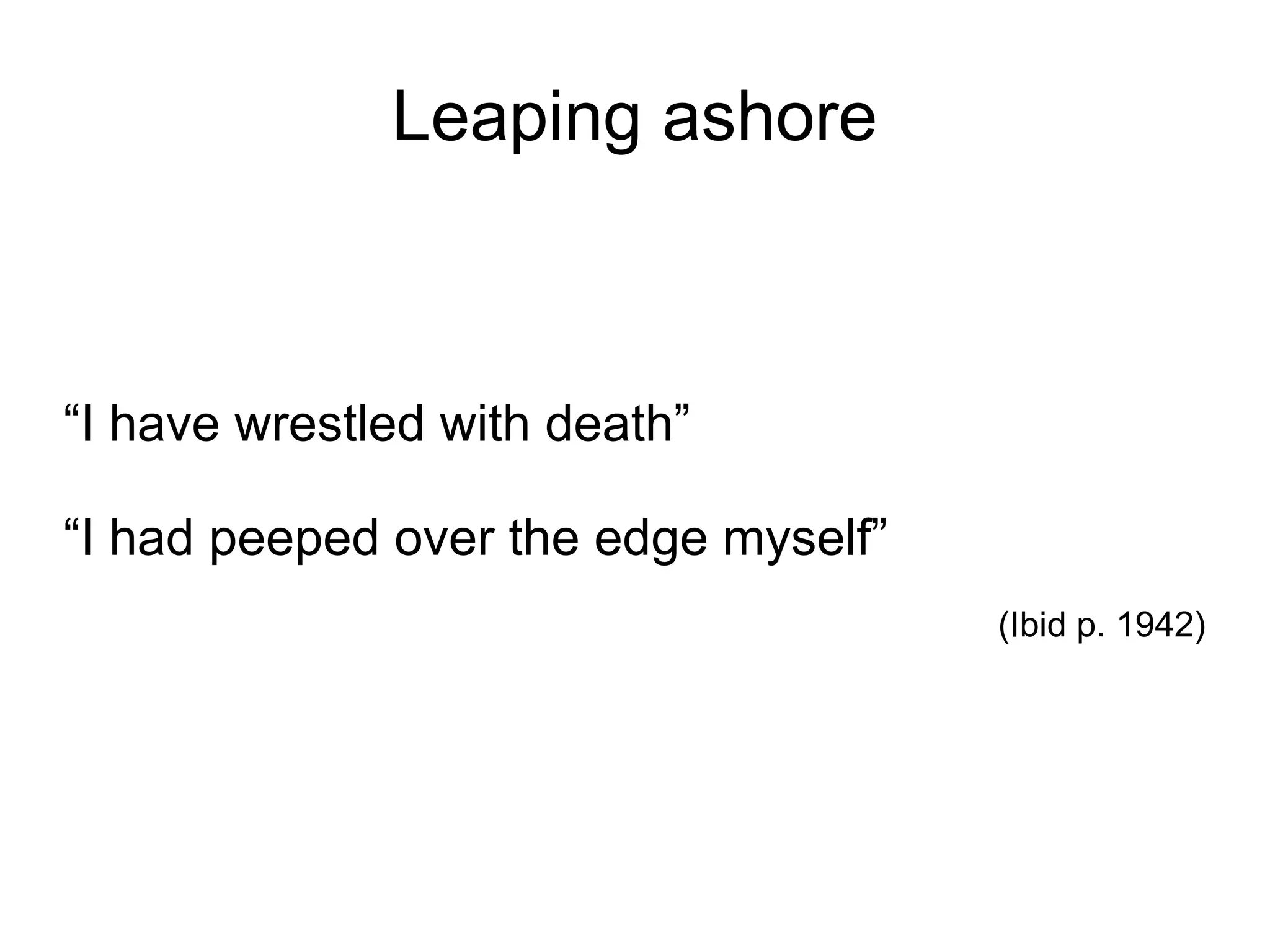 Leaping ashore “ I have wrestled with death” “ I had peeped over the edge myself”  (Ibid p. 1942)‏ 