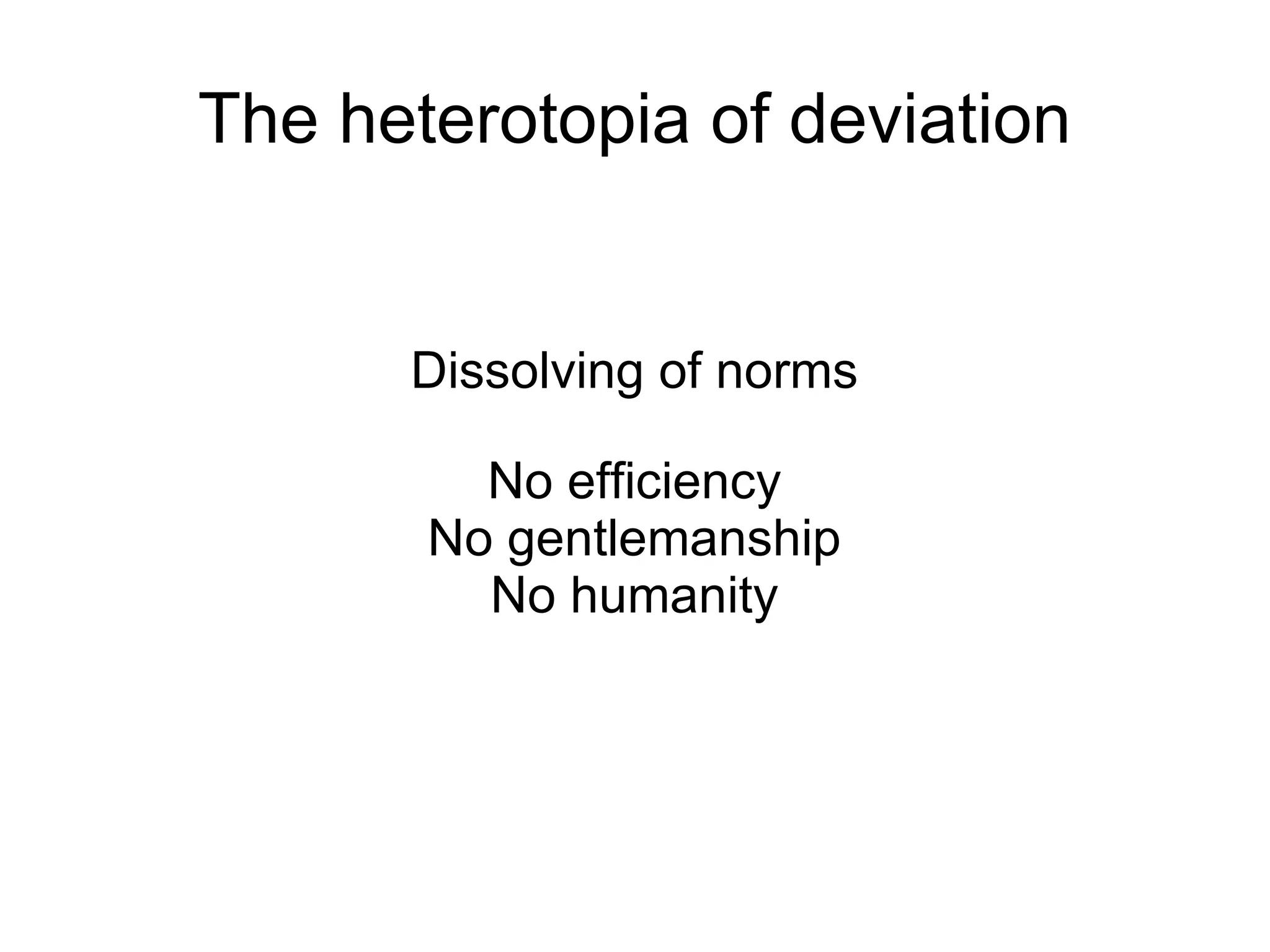 The heterotopia of deviation Dissolving of norms No efficiency No gentlemanship No humanity 