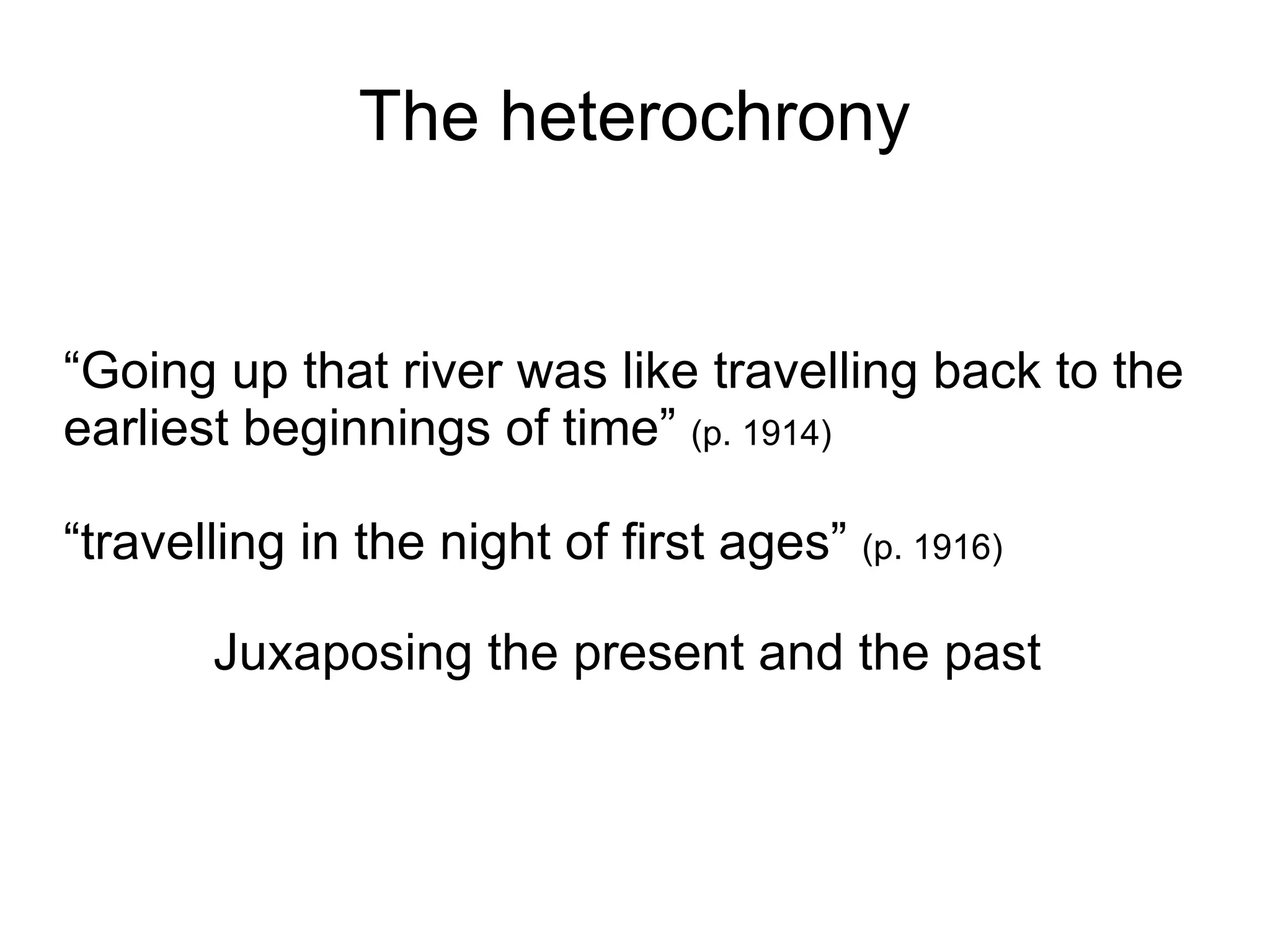 The heterochrony “ Going up that river was like travelling back to the earliest beginnings of time”  (p. 1914)‏ “ travelling in the night of first ages”  (p. 1916)‏ Juxaposing the present and the past  