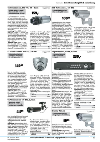 13Schnell informiert zu aktuellen Tagespreisen: www.conrad.atAlle Preise inkl. MwSt.
und ggf. gesetzlicher Abgaben
Sicherheit » Videoüberwachung BNC & Aufzeichnung
CCD Farbkamera, 540 TVL, 3,5 - 8 mm
•	8,5	mm	Sharp	CCD-Sensor
•	Brennweite:	3,5	-	8	mm
•	Betriebsspannung:	230	V/AC 159,-
Dank der einstellbaren Brennweite
können Sie diese Kugelkopfkamera
speziell auf Ihre Umgebungsbedingun-
gen einstellen. Der Infrarot-Strahler
mit einer maximalen Reichweite von
30 m ermöglicht klare Bilder auch bei
Dunkelheit. Das vandalismussichere
Gehäuse ermöglicht den Einsatz auch
unter extremen Bedingungen.
Ausstattung:	36 IR-LEDs · Automatischer
Weißabgleich (AWB) · Elektronik-Shutter
(ELC) · Gegenlichtkompensation (BLC) ·
Verstärkerregelung (AGC).
Technische	Daten:	Sensor: 8,5 mm
(1/3") Sony CCD · Auﬂösung: 420 TVL ·
Lichtempﬁndlichkeit: 0,5 lx, IR an: 0 lx
· Betriebsspannung: 12 V/DC (Klein-
gerätestecker 2,1 x 5,5 mm Polarität +
CCD-Farb-Kamera, 420 TVL, 4-9 mm
•	Robustes	Metallgehäuse
•	Einstellbare	Brennweite
•	30	m	IR-Reichweite
14995
Diese kompakte Stiftkamera kann dank
Ihrer geringen Abmessungen ﬂexibel
eingesetzt werden. Selbst ein Einbau
ist dank des zusätzlichen Gewindes
möglich.
Ausstattung:	Elektronik-Shutter (ELC):
1/50 - 1/100 000 s · Autom. Weißabgleich
(AWB) · Gegenlichtkompensation (BLC).
Technische	Daten:	Auﬂösung: 420 TVL ·
Betriebsspannung: 12 V/DC (Kleinge-
rätestecker 2,1 x 5,5 mm Polarität +
innen) · Ausgänge: Video: 1x BNC (75 O)
· Stromaufnahme: 110 mA · Entfernung
(2 m Objekthöhe): 1,7 m · Gewicht:
CCD Farbkamera 420 TVL, 2,8 mm
•	Weitwinkel	Objektiv
•	Wetterfeste	Ausführung
•	8,5	mm	Sony	CCD-Sensor
4495
CCD Farbkameras, 420 TVL
•	Wetterfeste	Ausführung
•	8,5	mm	Sony	CCD-Sensor
10995
Digitalrecorder, H.264, 4-Kanal
•	Kompakte	Bauweise
•	SATA-Schnittstelle
•	4	Kanäle 239,-
Mit der Dummy-Kamera demonstrieren
Sie auf wirkungsvolle Weise Präsenz
und schrecken so mögliche Einbrecher
efﬁzient ab.
Technische	Daten:	Tiefe: 175 mm ·
Gewicht: 475 g · Breite: 75 mm · Gewicht
Hinweis: mit Halterung · Höhe: 132 mm ·
Schutzart: IP65.
Dummy-Kamera
•	Wetterfeste	Ausführung
•	Originalgetreue	Nachbildung
4995
Ausgestattet mit einem verstellba-
ren auto. Iris-Objektiv lässt sich die
leistungsstarke Farbkamera individuell
auf den zu überwachenden Bereich aus-
richten. Zudem kann sie in Kombination
mit einem Wetterschutzgehäuse auch im
Außenbereich verwendet werden und
behält dank eines 230 V/AC Anschlusses
auch ohne zusätzliches Netzteil immer
alles im Blick.
Ausstattung:	Sharp-CCD Sensor mit
NEXT-Chip · Objektiv: 3,5 - 8,0 mm auto.
Iris (DC) · Digital Signal Processor (DSP)
· Autom. elektronische Blende (AES)
· Autom. Iris (AI) · Verstärkerregelung
(AGC) · Autom. Weißabgleich (AWB) ·
Gegenlichtkompensation (BLC) · S/N-
Ratio: >48 dB.
Technische	Daten:	Sensor: 8,5 mm
(1/3") Sharp-CCD · Auﬂösung: 540 TVL ·
Lichtempﬁndlichkeit: 0,2 lx · Betriebs-
spannung: 230 V/AC · Ausgänge: Video:
1 Vss (75 O) · Stromaufnahme: 10 mA
· Tiefe: 172 mm · Entfernung (2 m Objekt-
höhe): 2,1 - 4,8 m · Gewicht: 300 g ·
Höhe: 47 mm · Blickwinkel: 79° - 40° ·
Kamera-Typ: Box-Kamera · Brennweite:
3,5 - 8 mm · Breite: 65 mm · Einsatzort:
Innenbereich · Entfernung (5 m Objekt-
höhe): 5,4 - 12 m · Betriebstemperatur:
-10 - +50 °C · Kamera-Art: CCTV-Kamera.
Lieferumfang:	Kamera · Objektiv ·
Bedienungsanleitung.
Best.-Nr. St. €
754117-72 159.-
Diese Kameras sind dank ihres IP65
Schutzgrades bestens gegen widrige
Witterungsbedingungen gerüstet. Die
integrierten IR-LEDs gewährleisten auch
bei Nacht ein gestochen scharfes Bild,
bis zu einer Entfernung von 50 m. Die
innenliegende Kabelführung schützt des
weiteren vor Manipulation.
Ausstattung:	Elektronik-Shutter (ELC):
PAL:1/50 - 1/100 000 s · Automatischer
Weißabgleich (AWB) · Gegenlichtkom-
pensation (BLC).
Technische	Daten:	Sensor: 8,5 mm
Sony CCD · Auﬂösung: 420 TVL ·
Lichtempﬁndlichkeit: 0,5 lx, IR an: 0 lx
· Betriebsspannung: 12 V/DC (Kleingerä-
testecker 2,1 x 5,5 mm Polarität + innen)
· Ausgänge: Video: 1x BNC (75 O) · Strom-
aufnahme: Max. 300 mA · Entfernung
(2 m Objekthöhe): 2,2 m · Tiefe: 170 mm
· Höhe: 125 mm · Blickwinkel: 75 ° ·
IR-Zusatzlicht · Abm. Hinweis: mit Halte-
rung · Kamera-Typ: Kompakt-Kamera ·
Brennweite: 3,6 mm · Breite: 66 mm ·
Schutzart: IP65 · Einsatzort: Außenbe-
reich · Entfernung (5 m Objekthöhe):
5,5 m · IR-Reichweite: 20 m · Betriebs-
temperatur: -20 - +50 °C · Kamera-Art:
CCTV-Kamera.
Lieferumfang:	Kamera · Befestigungs-
material · Halterung · Bedienungsan-
leitung.
Best.-Nr. St. €
752187-72 109.95
innen) · Ausgänge: 1x BNC · Stromauf-
nahme: Max. 400 mA · Entfernung (2 m
Objekthöhe): 2,4 - 5,4 m · Tiefe: 120 mm
· Höhe: 110 mm · Blickwinkel: 69 ° - 34 °
· IR-Zusatzlicht · Kamera-Typ: Dome-
Kamera · Brennweite: 4 - 9 mm · Breite:
120 mm · Schutzart: IP65 · Einsatzort:
Außenbereich · Entfernung (5 m Objekt-
höhe): 6,1 - 13,6 m · Betriebstemperatur:
-10 - +50 °C · Kamera-Art: CCTV-Kamera ·
Ausführung: Farbe.
Lieferumfang:	Kamera · Bedienungsan-
leitung.
Best.-Nr. St. €
752078-72 149.95
Lieferumfang:	Kameraattrappe · Monta-
gematerial · Bedienungsanleitung.
Best.-Nr. St. €
419721-72 49.95
Platzsparend bietet dieser Digitalrecor-
der mit H.264-Kompression noch mehr
Details, klarere Farben und weniger
Bildartefakte.
Ausstattung:	H.264-Kompression ·
Integrierte Bildbewegungserkennung
· Einstellbare Aufnahmemodi (Dauer,
Bewegung, Zeitplan) · Integrierter
Quadrantenteiler · Netzwerkschnittstelle
· Ansichten: Vollbild, Quad-Ansicht ·
RS485-Schnittstelle für Speed-Dome-
Kameras · Aufnahme Bildrate bis zu 25
Bilder/s.
Technische	Daten:	Aufnahmezeit: Max.
250 Tage bei höchster Qualität und
einen Kanal mit einer 2 TB Festplatte ·
Anschlüsse: 1x BNC, 1x RJ45, 1x VGA, 1x
Alarm, 1x RS485, 4x Audio (Cinch), 4x
BNC, 4x Alarm, 2x USB · Eingänge: 4x
Audio (Cinch), 4x BNC, 4x Alarm, 2x USB
· Ausgänge: 1x BNC, 1x RJ45, 1x VGA, 1x
Alarm, 1x RS485 · Kanäle: 4 · Videoaus-
gang: 1x BNC, 1x VGA · Videoeingang:
4x BNC · Auﬂösung: Anzeige: 720 x
576 Pixel; Aufnahme und Wiedergabe:
(CIF) 352 x 288 Pixel bei 25 Bildern/s
pro Kanal, (halfD1) 704 x 288 Pixel
bei 25 Bildern/s pro Kanal, (D1) 704 x
576 Pixel bei 12 Bildern/s pro Kanal ·
Max. Leistungsaufnahme: Max. 36 W ·
Betriebsspannung: Netzteil Eingang: 100
- 240 V/AC, 50/60 Hz · Netzteil Ausgang:
12 V/DC, 3 A · Gewicht: 2.4 kg · Höhe: 58
mm · Breite: 235 mm · Länge: 315 mm ·
Fernbedienung: 3 V/DC (2x Micro-Batteri-
en - nicht im Lieferumfang enthalten)
Lieferumfang:	Digitalrecorder · Netzteil
· Fernbedienung · Maus · Software ·
Bedienungsanleitung.
Hinweis:	Max. Festplattenkapazität:
2 TB SATA 3,5" (nicht im Lieferumfang
enthalten).
Best.-Nr. St. €
754130-72 239.-
115 g · Blickwinkel: 89° · Kamera-Typ:
Kompakt-Kamera · Brennweite: 2,8 mm
· Schutzart: IP65 · Einsatzort: Außenbe-
reich · Entfernung (5 m Objekthöhe):
4,2 m · Betriebstemperatur: -20 - +50 °C
· Durchmesser: 30 mm · Kamera-Art:
CCTV-Kamera · Länge: 77 mm.
Lieferumfang:	Kamera · Halterung ·
Bedienungsanleitung.
Best.-Nr. St. €
754033-72 44.95
Passende	Festplatte	(3.5",	2	TB,	
SATAIII):
Best.-Nr. St. €
416426-72 92.95
 