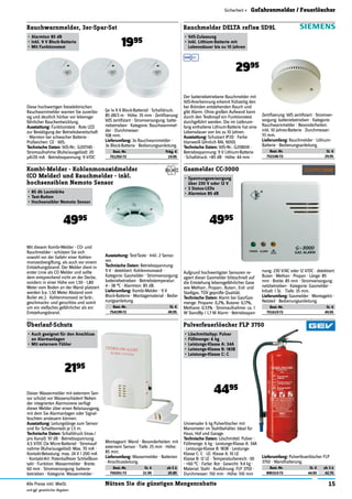 15Nützen Sie die günstigen MengenrabatteAlle Preise inkl. MwSt.
und ggf. gesetzlicher Abgaben
Sicherheit » Gefahrenmelder / Feuerlöscher
Diese hochwertigen fotoelektrischen
Rauchwarnmelder warnen Sie zuverläs-
sig und deutlich hörbar vor lebensge-
fährlicher Rauchentwicklung.
Ausstattung: Funktionstest · Rote LED
zur Bestätigung der Betriebsbereitschaft
· Warnton bei schwacher Batterie ·
Prüfzeichen: CE · VdS.
Technische Daten: VdS-Nr.: G207140 ·
Stromaufnahme (Ruhe/ausgelöst): 20
µA/20 mA · Betriebsspannung: 9 V/DC
Rauchwarnmelder, 3er-Spar-Set
•	Alarmton 85 dB
•	Inkl. 9 V Block-Batterie
•	Mit Funktionstest 1995
(je 1x 9 V Block-Batterie) · Schalldruck:
85 dB/3 m · Höhe: 35 mm · Zertiﬁzerung:
VdS zertiﬁziert · Stromversorgung: batte-
riebetrieben · Kategorie: Rauchwarnmel-
der · Durchmesser:
108 mm.
Lieferumfang: 3x Rauchwarnmelder ·
3x Block-Batterie · Bedienungsanleitung.
Best.-Nr. Pckg. €
751292-72 19.95
Mit diesem Kombi-Melder - CO- und
Rauchmelder - schützen Sie sich
sowohl vor der Gefahr einer Kohlen-
monoxidvergiftung, als auch vor einem
Entstehungsbrand. Der Melder dient in
erster Linie als CO Melder und sollte
dem entsprechend nicht an der Decke,
sondern in einer Höhe von 1,50 - 1,80
Meter vom Boden an der Wand platziert
werden (ca. 1,50 Meter Abstand vom
Boiler etc.). Kohlenmonoxid ist farb-,
geschmacks- und geruchlos und somit
um ein vielfaches gefährlicher als ein
Entstehungsbrand.
Kombi-Melder - Kohlenmonoxidmelder
(CO Melder) und Rauchmelder - inkl.
hochsensiblen Nemoto Sensor
•	85 db Lautstärke
•	Test-Button
•	Hochsensibler Nemoto Sensor
4995
Ausstattung: Test-Taste · Inkl. 2 Senso-
ren.
Technische Daten: Betriebsspannung:
9 V · detektiert: Kohlenmonoxid ·
Kategorie: Gasmelder · Stromversorgung:
batteriebetrieben · Betriebstemperatur:
4 - 38 °C · Alarmton: 85 dB.
Lieferumfang: Kombi-Melder · 9 V
Block-Batterie · Montagematerial · Bedie-
nungsanleitung.
Best.-Nr. St. €
754199-72 49.95
Dieser Wassermelder mit externem Sen-
sor schützt vor Wasserschäden! Neben
der integrierten Alarmsirene verfügt
dieser Melder über einen Relaisausgang,
mit dem Sie Alarmanlagen oder Signal-
leuchten ansteuern können.
Ausstattung: Leitungslänge zum Sensor
und für Schaltkontakt je 1,5 m.
Technische Daten: Schalldruck (max./
pro Kanal): 97 dB · Betriebsspannung:
4,5 V/DC (3x Micro-Batterie) · Stromauf-
nahme (Ruhe/ausgelöst): Max. 70 mA ·
Kontakt-Belastung: max. 24 V / 200 mA
· Kontakt-Art: Potentialfreier Schließkon-
takt · Funktion: Wassermelder · Breite:
60 mm · Stromversorgung: batterie-
betrieben · Kategorie: Wassermelder ·
Überlauf-Schutz
•	Auch geeignet für den Anschluss
an Alarmanlagen
•	Mit externem Fühler
2195
Montageart: Wand · Besonderheiten: mit
externem Sensor · Tiefe: 25 mm · Höhe:
85 mm.
Lieferumfang: Wassermelder · Batterien
· Anschlussleitung.
Best.-Nr. St. € ab 5 à
750201-72 21.95 20.85
Der batteriebetriebene Rauchmelder mit
VdS-Anerkennung erkennt frühzeitig den
bei Bränden entstehenden Rauch und
gibt Alarm. Ohne großen Aufwand kann
durch den Testknopf ein Funktionstest
durchgeführt werden. Die im Lieferum-
fang enthaltene Lithium-Batterie hat eine
Lebensdauer von bis zu 10 Jahren.
Ausstattung: Schutzart IP20 · Farbe
titanweiß (ähnlich RAL 9010).
Technische Daten: VdS-Nr.: G208041 ·
Betriebsspannung: 9 V Lithium-Batterie
· Schalldruck: >85 dB · Höhe: 44 mm ·
Rauchmelder DELTA reflex SD9L
•	VdS-Zulassung
•	Inkl. Lithium-Batterie mit
Lebensdauer bis zu 10 Jahren
2995
Zertiﬁzerung: VdS zertiﬁziert · Stromver-
sorgung: batteriebetrieben · Kategorie:
Rauchwarnmelder · Besonderheiten:
inkl. 10 Jahres-Batterie · Durchmesser:
111 mm.
Lieferumfang: Rauchmelder · Lithium-
Batterie · Bedienungsanleitung.
Best.-Nr. St. €
752106-72 29.95
Aufgrund hochwertigster Sensoren re-
agiert dieser Gasmelder blitzschnell auf
die Entstehung lebensgefährlicher Gase
wie Methan-, Propan-, Butan-, Erd- und
Stadtgas. TÜV geprüfte Qualität.
Technische Daten: Alarm bei Gas/Gas-
menge: Propane: 0,2%, Butane: 0,17%,
Methane: 0,53% · Stromaufnahme: ca. 1
W StandBy / 1,7 W Alarm · Betriebsspan-
Gasmelder CC-3000
•	Spannungsversorgung
über 230 V oder 12 V
•	3 Status-LEDs
•	Alarmton 85 dB
4995
nung: 230 V/AC oder 12 V/DC · detektiert:
Butan · Methan · Propan · Länge: 85
mm · Breite: 85 mm · Stromversorgung:
netzbetrieben · Kategorie: Gasmelder ·
Inhalt: 1 St. · Tiefe: 35 mm.
Lieferumfang: Gasmelder · Montagekit ·
Netzteil · Bedienungsanleitung.
Best.-Nr. St. €
751619-72 49.95
Universaler 6 kg Pulverlöscher mit
Manometer im Stahlbehälter. Ideal für
Haus, Hof und Garage.
Technische Daten: Löschmittel: Pulver ·
Füllmenge: 6 kg · Leistungs-Klasse A: 34A
· Leistungs-Klasse B: 183B · Leistungs-
Klasse C: C · LE: Klasse A: 10 LE
Klasse B: 12 LE · Temperaturbereich: -30
- +60 °C · Farbe: Rot · Gewicht: 9.4 kg ·
Material: Stahl · Ausführung: FLP 3750 ·
Durchmesser: 150 mm · Höhe: 510 mm
Pulverfeuerlöscher FLP 3750
•	Löschmitteltyp: Pulver
•	Füllmenge: 6 kg
•	Leistungs-Klasse A: 34A
•	Leistungs-Klasse B: 183B
•	Leistungs-Klasse C: C
4495
Lieferumfang: Pulverfeuerlöscher FLP
3750 · Wandhalterung.
Best.-Nr. St. € ab 3 à
890315-72 44.95 42.70
 