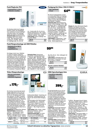 19Schnell informiert zu aktuellen Tagespreisen: www.conrad.atAlle Preise inkl. MwSt.
und ggf. gesetzlicher Abgaben
Installation » Gong / Torsprechstellen
Die Steckdose bleibt trotz Funkgong
weiterhin nutzbar. Das Klingelsignal
kann wahlweise mit einem LED-Signal
unterstützt werden. Den Empfänger
stecken Sie einfach in die Steckdose.
Technische Daten: Betriebsspannung:
Empfänger 230 V/ 50 Hz, Sender
3 V/DC · Max. Reichweite: 100 m ·
Funkfrequenz: 434 MHz · Melodien:
8 · Empfängermaße: 70 x 124 x 40
Funk-Türglocke FG2
•	Funkreichweite ca. 100 m
•	8 Melodien einstellbar
2995
Bei diesem Funkgong-System sind bis
zu 6 verschiedene Taster am Empfänger
und beliebig viele Empfänger auf einen
Taster einlernbar. Das Klingelsignal ist
wählbar zwischen Blitzlicht, Klingelton
oder Blitzlicht + Klingelton.
Technische Daten: Betriebsspannung:
Sender 3 V/DC, Empfänger 3 V/DC · Max.
Reichweite: 200 m · Funkfrequenz: 868
MHz · Melodien: 6 · Empfängermaße:
144 x 114 x 41 mm · Sendermaße: 80 x
30 x 18 mm · Optische Signalisierung:
Symbole+Blitzlicht · Kodiermöglichkeit:
Individuell einstellbar · Einstellbare
Lautstärke: Stufenlos · Ausführung: D911
S · Max. Klingel-Lautstärke: 90 dBA ·
Farbe: Silber · Gewicht: 272 g · Gewicht
Hinweis: Gong/Taster
Lieferumfang: Funkgong Libra+ · Funk-
Taster · 1 Lithium-Batterie CR 2032 für
Sender · Bedienungsanleitung.
Funkgong-Set Libra+ D911 S/ D915 S
•	200 m Reichweite
•	6 Kanal
6495
Die Anlage ist durch max. 3 Mobiltei-
le, jeweils mit eigener Ladestation,
erweiterbar. In diesem Fall klingelt es an
allen Mobilteilen, die sich innerhalb der
Funkreichweite der Basis beﬁnden. Die
Basis kann an eine analoge Telefondose
angeschlossen und das Mobilteil als
schnurloses DECT-Telefon verwendet
werden. Hierbei stehen verschiedene
Funktionen zur Verfügung: z.B. Wahl-
wiederholung, Telefonbuch für bis zu 50
Nummern, 10 verschiedene Klingeltöne
in 5 Lautstärken, Freisprechen, Wecker.
Funk-Türsprechanlage mit DECT-Telefon
•	Reichweite bis zu 200 m
•	10 Klingeltöne
•	Außeneinheit IP44 9995
Best.-Nr. Farbe Abm. Innengerät Abm. Außengerät St. €
613387-72 Aluminium,
Weiß
190 x 190 x 19 mm
(B x H x T)
123 x 192 x 63 mm
(B x H x T)
179.-
083567-72 Aluminium,
Schwarz-Weiß
186 x 196 x 19 mm
(B x H x T)
123 x 192 x 63 mm
(B x H x T)
179.-
Video-Türsprechanlage
•	Mit einer Innen-Einheit
erweiterbar
•	Beleuchtete Klingeltaster
je 179,-
Die geringe Bauhöhe von nur 19 mm
und das verwindungssteife Aufputz-
gehäuse aus Aluminiumproﬁl zeugen
von hoher Qualität. Abdeckrahmen
aus bruchsicherem Thermoplast
mit hoher UV Stabilität sowie einer
kratzfesten, pﬂegeleichten Oberﬂäche.
Torx®-Schrauben schützen zudem vor
Diebstahl. Die Signalübertragung und
Versorgung der Audio- und Video-
Komponenten erfolgt über den verpol-
ungssicheren und kurzschlussfesten
2-Draht-Bus.
Ausstattung: Hochwertiges Elektretmi-
krofon · Freisprechfunktion · Sprach-
lautstärke einstellbar · Weiße LED-
Ruftastenbeleuchtung · Wartungsfreie
und stromsparende LED-Technologie für
gleichmäßige, gut sichtbare Ruftas-
tenausleuchtung · Spritzwasserdichte
Ruftastenabdeckung aus schlagfestem
Kunststoff.
Technische Daten: Einheiten/Teilneh-
mer: 1 · Besonderheiten: Beleuchtetes
Namensschild · Übertragungsart:
Kabelgebunden · Anschlussadern: 2 (+ 2
GIRA Sprechanlagen-Sets
•	Superﬂache Aufbauhöhe
von 19 mm
•	5 Melodien
•	2-Draht-Technik
mm · Sendermaße: 85 x 33 x 26 mm ·
Optische Signalisierung: 1 LED · Kodier-
möglichkeit: selbstlernend · Einstellbare
Lautstärke: Stufenlos · Farbe: Weiß
Lieferumfang: Sender, Empfänger und
Knopfzelle CR2032.
Best.-Nr. St. €
551653-72 29.95
Hinweis: Bei dieser Reichweiten-Angabe
handelt es sich jedoch um die sog.
"Freifeld-Reichweite" (Reichweite bei
direktem Sichtkontakt zwischen Sender
und Empfänger, ohne störende Einﬂüs-
se). Im praktischen Betrieb beﬁnden
sich jedoch Wände, Zimmerdecken
usw. zwischen Sender und Empfänger,
wodurch sich die Reichweite entspre-
chend reduziert.
Best.-Nr. St. €
620982-72 64.95
Technische Daten: Komponente:
Komplett-Set · Einheiten/Teilnehmer:
1 · Frequenz: 1880 - 1900 MHz · Max.
Reichweite: 200 m · Montageart (Innen):
Aufputz · Montageart (Außen): Aufputz ·
Material (Außeneinheit): Kunststoff · Be-
triebsspannung: Außenstation: 2x 1,5 V
Baby-Batterie oder 12 V/DC-Klingeltrafo,
Innenstation: 230 V/50 Hz über Netztrafo
7,5 V · Stromversorgung: über Stecker-
netzteil · Display-Art: Beleuchtetes Dis-
play · Melodien: 10 · Abm. Innengerät:
48 x 159 x 29 mm · Abm. Außengerät: 60
x 175 x 34 mm
Lieferumfang: 1x AP-Außenstation inkl.
Relaismodul, 1x Innenstation mit Lade-
fuß und Akkus, 1x Netzteil.
Best.-Nr. St. €
551473-72 99.95
Die hörerlose Inneneinheit der Sprech-
anlage verfügt über ein 6,9" (17,5 cm)
großes Display bei einer Aufbauhöhe
von 19 mm. Die Bedienung der Funkti-
onen Sprechen, Tür öffnen, Lautstärke
und Helligkeit anpassen erfolgt auf der
mit Glas versehenen Sensor- Oberﬂäche.
Die Metall-Außen-Einheit kann mit
einem Wetterschutz-Rahmen, welcher
im Lieferumfang ist, montiert werden.
An der Außeneinheit kann ein Türöffner
(max. 500 mA) betrieben werden. Die
Bildübertragung erfolgt bei Nacht bis zu
1m in schwarz/weiß.
Ausstattung: Mit Wetterschutz- Rahmen.
Technische Daten: Einheiten/Teil-
nehmer: 1 · Übertragungsart: Kabel-
gebunden · Anschlussadern: 4 (+ 2
Türöffner) · Montageart (Innen): Aufputz
· Montageart (Außen): Aufputz · Material
(Außeneinheit): Metall · Erweiterbar mit:
Inneneinheit · Betriebsspannung: 230
V/50 Hz über Steckernetzteil (Ausgang
15 V) ·
Stromversorgung: über Steckernetzteil ·
Max. Kabellänge: 30 m · Display-Art:
Farb-TFT/LCD · Display (cm): 17.5 cm ·
Display (Zoll): 6.9 Zoll · Kamera-Typ: 1/4
CMOS · Blickwinkel horizontal: 50° ·
Melodien: 1 · Max. Klingel-Lautstärke:
85 dBA
Lieferumfang: Außen- Einheit · Außen-
Wetterschutz- Rahmen · Externer
Netzadapter · Inneneinheit.
Systemvoraussetzungen: 4+2 Draht-
Technik (Je nach Abhängigkeit der
Einspeisung der Stromversorgung).
Türöffner) · Montageart (Innen): Aufputz
· Montageart (Außen): Aufputz · Material
(Außeneinheit): Aluminium · Farbe:
Aluminium · Ausführung: 1 Familienhaus
· Betriebsspannung: 26 V/DC · Max.
Kabellänge: 300 m · Melodien: 5 · Max.
Klingel-Lautstärke: keine Herstelleranga-
be · Abm. Innengerät: (B x H x T) 55 x 127
x 20 mm · Abm. Außengerät: (B x H x T)
110 x 181 x 19 mm
Lieferumfang: 1x Steuergerät 128700 · 1x
Türstation AP 1fach, Farbe Alu, 126665 ·
1x Wohnungsstation AP, System 55,
Reinweiß-glänzend, 125003 · 1x Rahmen
2fach ohne Mittelsteg, ST55, Reinweiß-
glänzend.
Best.-Nr. St. €
520138-72 399.-
399,-
Passende zusätzliche Mobilteile
Best.-Nr. St. €
551474-72 44.95
 