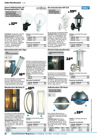 28 Conrad Electronic Megastores: 1x in Salzburg · 3x in Wien · 1x in Graz · 1x in Linz
Hinweis:RücknahmevonAlt-Batterienund-Akkusunterwww.conrad.at
Außen-Wandleuchten « Licht
Passendes Leuchtmittel
Best.-Nr. Ausführung St. €
361337-72 42 W, E27 2.49
Passendes Leuchtmittel
Best.-Nr. Ausführung St. €
418165-72 42 W, E27 2.49
Passendes Leuchtmittel
Best.-Nr. Ausführung St. €
418165-72 42 W, E27 2.49
Passendes Leuchtmittel
Best.-Nr. Ausführung St. €
578017-72 15 W, E27 9.99
Passendes Leuchtmittel
Best.-Nr. Ausführung St. €
394177-72 25 W, E27 1.49
Ausstattung: Herabgesetzter Leuchtmit-
telsockel für moderne Leuchtmittel
Technische Daten: Betriebsspannung:
230-240 V, 50-60 Hz · Leistung: max. 60
W · Sockel: E27 · Schutzart: IP44 · Höhe:
215 mm · Breite: 303 mm · Material:
Kunststoff · Tiefe: 228 mm · Erfassungs-
weite: 12 m · Lichtempﬁndlichkeit:
2 - 2000 lx · Bewegungsmelder ·
Einschalt-Dauer: 8 s - 35 min.
Sensor Außenleuchte mit
Bewegungsmelder L 585
•	Modernste Infrarot-
Sensortechnologie
•	180 º Erfassungswinkel
•	Sensor vertikal schwenkbar
je 3295
Hinweis: Leuchtmittel bitte separat
bestellen.
Best.-Nr. Farbe St. €
671766-72 Schwarz 32.95
673754-72 Weiß 32.95
Ob Sie die Hofeinfahrt, einen Gartenweg
oder den Eingangsbereich stilvoll
beleuchten wollen: Mit den Außenleuch-
ten dieser Lampenserie haben Sie die
richtige Wahl getroffen. Hochwertiger
Edelstahlwandleuchte Zigar
•	IP44
•	Spritzwassergeschützt
1695
Edelstahl in perfekter Verarbeitung und
die individuelle Außenbeleuchtung einer
Designlinie ergeben eine ideale Kombi-
nation aus Funktionalität und Aussehen.
Technische Daten: Betriebsspannung:
230 V/50 Hz · Leuchtmittel-Typ: Halo-
genleuchtmittel · Leistung: Max. 40 W ·
Sockel: E27 · Schutzart: IP44 · Höhe:
350 mm · Durchmesser: 80 mm.
Hinweis: Leuchtmittel bitte separat
bestellen.
Best.-Nr. St. €
570514-72 16.95
Formschöne und moderne Wandleuchte
für den Außenbereich. Erzeugt mit ihren
satinierten Glas ein angenehmes und
wohltuendes Licht. Diese Leuchte setzt
Haus und Garten ins richtige Licht.
Technische Daten: Betriebsspannung:
230 V/50 Hz · Schutzklasse: I · Sockel:
E27 · Schutzart: IP54 · Breite: 140 mm ·
Material: Aluminium · Höhe: 380 mm ·
Tiefe: 145 mm.
Wandleuchte Meridian II
je 4995
Best.-Nr. Abbildung Farbe St. €
572387-72 1 Anthrazit 49.95
572386-72 2 Silber 49.95
Hinweis: Leuchtmittel bitte separat
bestellen.
Alu Sensorleuchte mit Bewegungsmelder
Technische Daten: Betriebsspannung:
230 V/50 Hz · Leuchtmittel-Typ: Glüh-,
Halogen- und Leuchtstofﬂampe, LED-
Leuchtmittel · Leistung: 60 W · Sockel:
E27 · Schutzart: IP44 · Höhe: 390 mm
· Breite: 205 mm · Länge: 250 mm ·
Gewicht: 1710 g · Tiefe: 250 mm ·
Bewegungsmelder · Einschalt-Dauer:
6 s - 12 min. · Erfassungsweite: 10 m ·
PIR-Erfassungswinkel: 90 °
Alu Sensorleuchte 90º LLA
•	Alu-Leuchte
•	Bewegungsmelder
•	Dämmerungssensor
je 5995
Hinweis: Leuchtmittel bitte separat
bestellen.
Best.-Nr. Farbe St. €
575775-72 Weiß 59.95
575774-72 Schwarz 59.95
Formschöne und moderne Edelstahl
Wandleuchte für den Außenbereich.
Diese Leuchte setzt Haus und Garten ins
richtige Licht.
Technische Daten: Betriebsspannung:
230 V/50 Hz · Leuchtmittel-Typ: Glühlam-
pe · Leistung: Max. 60 W · Sockel: E27 ·
Schutzart: IP44 · Höhe: 180 mm · Länge:
315 mm · Breite: 215 mm.
Edelstal-Außenwandleuchte
•	Hochwertige Verarbeitung
•	IP44
Hinweis: Leuchtmittel bitte separat
bestellen.
Best.-Nr. St. €
572169-72 24.95
2495
Diese attraktive Wandleuchte aus
hochwertigem Aluguss setzt jeden Ein-
gangsbereich in unverkennbarer Weise
in Szene.
Technische Daten: Betriebsspan-
nung: 230 V/50 Hz · Schutzklasse: I ·
Leuchtmittel-Typ: Stecksockel · Sockel:
G9 · Schutzart: IP44 · Abmessung der
Rosette: (B x H) 70 x 55 mm · Leistung
max. 40 W.
Außenleuchten Ufo Beam
•	Hochwertiger Aluguss
•	Spitzwassergeschützt
Best.-Nr. Abbildung Höhe Breite Leuchtfarbe Tiefe St. €
488625-72 1 130 mm 105 mm Weiß 164 mm 59.95
488626-72 2 164 mm 130 mm Blau 105 mm 59.95
Hinweis: Leuchtmittel bitte separat
bestellen.
Passendes Leuchtmittel
Best.-Nr. Ausführung St. €
570758-72 46 W, G9 1.99
je 5995
1
2
1
2
 