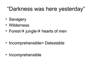 “Darkness was here yesterday” Savagery Wilderness Forest   jungle   hearts of men Incomprehensible= Detestable Incomprehensible 