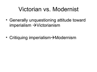 Victorian vs. Modernist Generally unquestioning attitude toward imperialism   Victorianism Critiquing imperialism  Modernism 