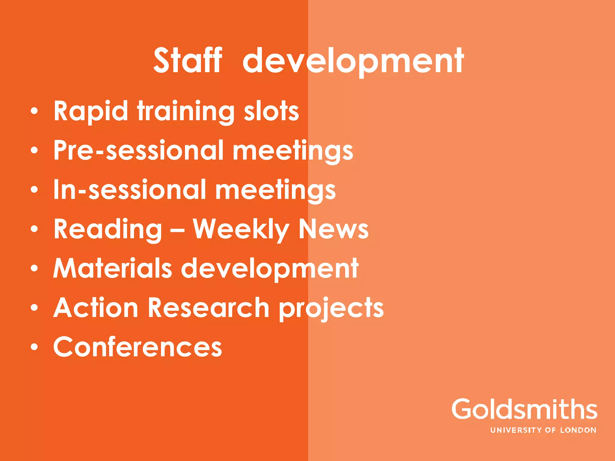 Staff development
• Rapid training slots
• Pre-sessional meetings
• In-sessional meetings
• Reading – Weekly News
• Materials development
• Action Research projects
• Conferences
 