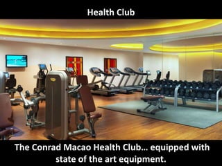 Health Club
The Conrad Macao Health Club… equipped with
state of the art equipment.
 
