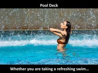 Pool Deck
Whether you are taking a refreshing swim…
 