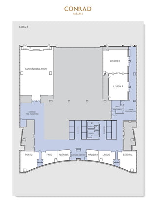 BUSINESS CENTERALGARVE MADEIRAFAROPORTO
CONRAD BALLROOM
LISBON B
LISBON A
LAGOS ESTORIL
CONRAD
PRE-FUNCTION
LISBON
PRE-FUNCTION
LADIES
LADIES
GENTLEMEN
GENTLEMEN
ELEVATORS
ELEVATORS
LEVEL 3
 