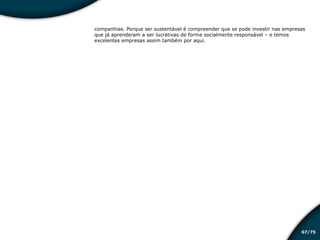 /7567
companhias. Porque ser sustentável é compreender que se pode investir nas empresas
que já aprenderam a ser lucrativas de forma socialmente responsável – e temos
excelentes empresas assim também por aqui.
Educação financeira: um estilo de
vida
Educação financeira: um estilo de
vida
 