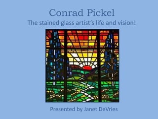 Conrad Pickel
The stained glass artist’s life and vision!
Presented by Janet DeVries
 
