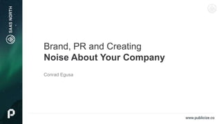Brand, PR and Creating
Noise About Your Company
Conrad Egusa
 