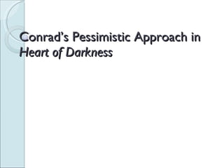 Conrad’s Pessimistic Approach in  Heart of Darkness 