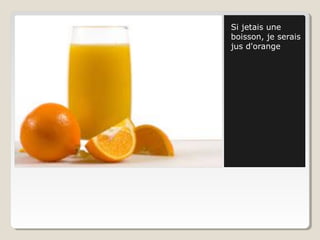 Si jetais une
boisson, je serais
jus d'orange