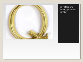 Si j’etais une
lettre, je serais
la “Q.”