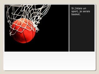 Si j’etais un
sport, je serais
basket.