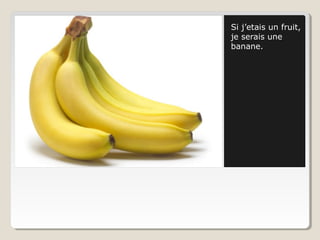 Si j’etais un fruit,
je serais une
banane.