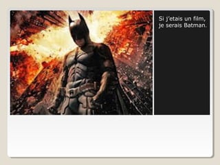 Si j’etais un film,
je serais Batman.