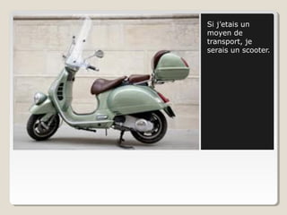 Si j’etais un
moyen de
transport, je
serais un scooter.