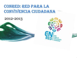 ConRed: Red para la
Convivencia Ciudadana
2012-2013

 