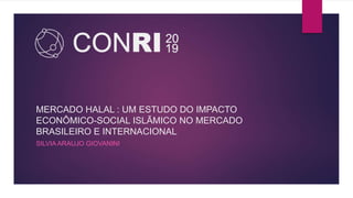 MERCADO HALAL : UM ESTUDO DO IMPACTO
ECONÔMICO-SOCIAL ISLÃMICO NO MERCADO
BRASILEIRO E INTERNACIONAL
SILVIA ARAUJO GIOVANINI
 