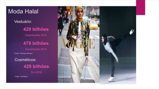 Moda Halal
Vestuário:
429 bilhões
Importações 2014
479 bilhões
Exportações 2014
Fonte: Thomson Reuters
Cosméticos:
429 bilhões
Em 2016
Fonte: TechNavio
 