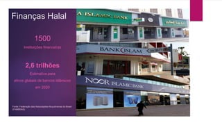 Finanças Halal
1500
Instituições financeiras
2,6 trilhões
Estimativa para
ativos globais de bancos islâmicos
em 2020
Fonte: Federação das Associações Muçulmanas do Brasil
(FAMBRAS)
 