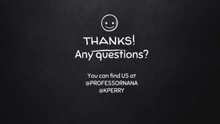 thanks!
Any questions?
You can find US at
@PROFESSORNANA
@KPERRY
 