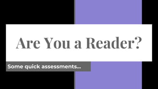 Are You a Reader?
Some quick assessments...
 