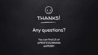 thanks!
Any questions?
You can find US at
@PROFESSORNANA
@KPERRY
 