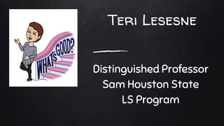 Teri Lesesne
Distinguished Professor
Sam Houston State
LS Program
 