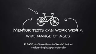 Mentor texts can work with a
wide range of ages
PLEASE, don’t use them to “teach” but let
the learning happen naturally.
 