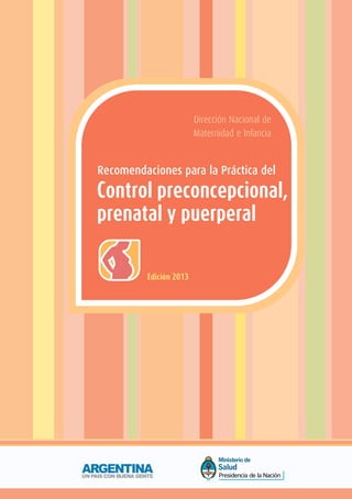 Dirección Nacional de
Maternidad e Infancia
Recomendaciones para la Práctica del
Control preconcepcional,
prenatal y puerperal
Edición 2013
 