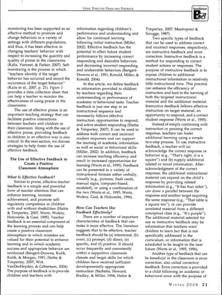 USING EFFECTIVE PRAISE AND FEEDBACK




monitoring has been supported as an         information regarding children's            Timperley, 2007; Mastropieri &
effective method to promote and             performance and understanding and           Scruggs, 1987).
change behaviors in a variety of            allow for continued learning                     Two specific types of feedback
settings with different populations,        following initial instruction (Miller,      that can be used to address correct
and thus, it has been effective in          2002). Effective feedback has the           and incorrect responses, respectively,
changing teachers' behavior with            potential to affect future student          are instructive feedback and error
respect to increasing the quantity and      performance by increasing correct           correction. Instructive feedback is a
quality of praise in the classrooms         responding and desirable behaviors          method for responding to correct
(Kalis, Vannest, & Parker, 2007). Self-     and decreasing incorrect responding         student actions or responses. The
monitoring is the process in which          and undesirable behaviors (Bangert-        purpose of instructive feedback is to
"teachers identify if the target            Drowns et al., 1991; Konoid, Miller, &     expose children to additional
behavior has occurred and record the        Konoid, 2004).                             instructional information in relatively
occurrence of the target behavior"                                                     little instructional time. This practice
                                                 In this article, we define feedback
(Kalis et al., 2007, p. 21). Figure 1                                                  can enhance the efficiency of
                                            as information provided to children
provides a data collection sheet that                                                  instruction and lead to the learning of
                                            by teachers regarding their
can help a teacher to monitor the                                                      both the targeted instructional
                                            understanding or performance of
effectiveness of using praise in the                                                   material and the additional material.
classrooms.                                 academic or behavioral tasks. Teacher
                                            feedback is just one step in an            Instructive feedback follows effective
     The use of effective praise is an      instructional sequence and                 instruction on target material, an
important teaching strategy that can        necessarily follows effective              opportunity to respond, and a correct
facilitate positive interactions                                                       student response (Werts et al., 1995).
                                            instruction, opportunities to respond,
between teachers and children in            and active student responding (Hattie            Instead of simply continuing with
their classroom. Along with the use of      & Timperley, 2007). It can be used to      instruction or praising the correct
effective praise, providing feedback        address both correct and incorrect         response, teachers can foster
to children in an effective way is also     student responses and can support          additional learning using a simple
critical. In the next section, we discuss   the learning of academic information       two-step process. To use instructive
strategies to help foster the use of        as well as social or behavioral skills     feedback, a teacher will (a)
effective feedback.                         (Miller, 2002). In addition, feedback      acknowledge the correct response or
                                            can increase teaching efficiency and       behavior (e.g., "That's right, it is a
 The Use of Effective Feedback to           result in increased opportunities for      square") and (b) supply additional
        Create a Positive                   learning (Werts et al., 1995). Feedback    related or novel information. After
     Classroom Atmosphere                   can be presented in a variety of           acknowledgment of the correct
                                            instructional formats either verbally,     response, the additional instructional
What Is Effective Feedback?                                                            material can expand on the child's
                                            visually (e.g., pictures, flash cards,
     Similar to praise, effective teacher   manual signs, compu.ter-based,             response by providing related
feedback is a simple and powerful                                                      information (e.g., "It has four sides"),
                                            modeled), or using a combination of
form of teacher attention that can                                                     can draw a parallel between the
                                            the two (Werts et al., 1995; Werts,
enhance learning, increase                                                             response and another target requiring
                                            Wolery, Gast, & Holcombe, 1996).
achievement, and promote self-                                                         the same response (e.g., "That table is
regulatory competence in children                                                      a square too"), or can provide
with and without disabilities (Hattie       How Can Teachers Use                       unrelated material from a different
& Timperley, 2007; Werts, Wolery,           Feedback Effectively?                      conceptual class (e.g., "It's purple").
Holcombe, & Gast, 1995). Teacher                 There are a number of important       The additional material selected for
feedback is an essential component of       characteristics of feedback that can       use as instructive feedback may be
the learning process and can help           make it more effective. The literature     information that teachers want
create a positive classroom                 suggests that to be effective, teacher     children to learn but that is not
atmosphere in which mistakes are            feedback should be (a) intentional, (b)    specifically addressed in the
valued for their potential to enhance       overt, (c) prompt, (d) direct, (e)         curriculum, or information that is
learning and in which academic              specific, and (f) positive. It should      scheduled to be taught in the near
success and appropriate behavior are        occur frequently and consistently          future (Werts et al., 1995, 1996).
reinforced (Bangert-Drowns, Kulik,          within a supportive classroom                   Another type of feedback that can
Kulik, & Morgan, 1991; Hattie &             climate and target skills for which        be beneficial in the classroom is error
Timperley, 2007; Witt,                      children have received sufficient          correction, also called corrective
VanDerHeyden, & Gilbertson, 2004).          developmentally appropriate                feedback. Error correction is provided
The purpose of feedback is to provide       instruction (Barbetta, Heward,             to a child following an academic or
children and teachers with                  Bradley, & Miller, 1994; Hattie &          behavioral error with the purpose of

                                                                                                      WINTER     2009      21
 