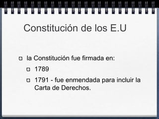 Constitución de los E.U

la Constitución fue firmada en:
  1789
  1791 - fue enmendada para incluir la
  Carta de Derechos.
 