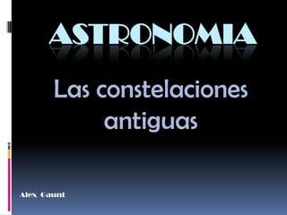 ASTRONOMIA
       Las constelaciones
            antiguas

Alex Gaunt
 