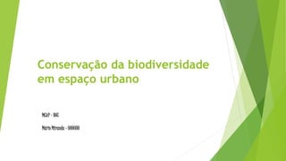 Conservação da biodiversidade
em espaço urbano
MCAP – BGC
Mário Miranda - 900680
 
