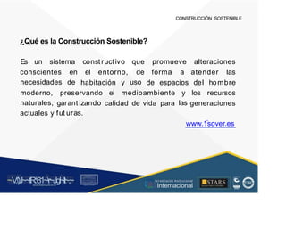 CONSTRUCCIÓN SOSTENIBLE
¿Qué es la Construcción Sostenible?
Es un sistema const ructivo que promueve alteraciones
conscientes
necesidades
en
de
el entorno, de
uso
forma a atender las
habitación y de espacios del hombre
moderno,
naturales,
preservando
garant izando
fut uras.
el medioambiente y
las
los recursos
calidad de vida para generaciones
actuales y
.
www.1sover.es
~V
.')J~~tR:81~r~Jgl~lt~,~
A C ~ T A C , tóN
O I A.L'ACM.O AD
■STARS
-, l t
, Acr editación Institucional
· ... Internacional
rc,1.u.1w.11tt1.-:,,,u iu1, 'H f.: ll i , 1
t-, t , 1 t 1 ~1- t
 