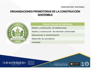 CONSTRUCCIÓN SOSTENIBLE
ORGANIZACIONES PROMOTORAS DE LA CONSTRUCCIÓN
SOSTENIBLE
PROVECTOS QUE SE CERTIFICAN
Diseño y construcción de edificaciones
Diseño y construcción de interiores
Operaciones y mantenimiento
comerciales
Desarrollo
Viviendas
de vecindarios
~v
.~
.i:I~~rn;~
R.t~r9iJg1~,t:1.~
rc1
1
.
u .
1■,vltf.-!l (th u,u, ·••
A C ~ r • c . ~
OC ALf A CAI...DAD
.. ■
Acreditación Institucional
Internacional
STARS
¡ . - , J l
...
..
. l ) J , 1 1 - ó t  1 . _  ~ l _ l
 