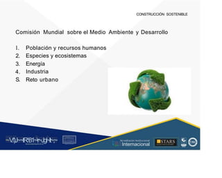 CONSTRUCCIÓN SOSTENIBLE
Comisión Mundial sobre el Medio Ambiente y Desarrollo
l.
2.
3.
4.
S.
Población y recursos humanos
Especies y ecosistemas
Energía
Industria
Reto urbano
' '  1
~V
.')J~~tR:81~r~Jgl~lt~,~
A C ~ T A C , tóN
O I A.L'ACM.O AD
■STARS
-, l t
, Acr editación Institucional
· ... Internacional
rc,1.u.1w.11tt1.-:,,,u iu1, 'H f.: ll i , 1
t-, t , 1 t 1 ~1- t
 