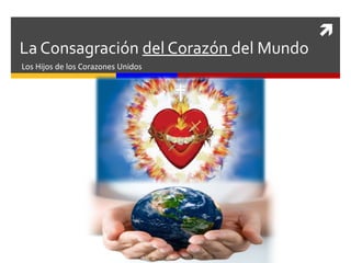 
La Consagración del Corazón del Mundo
Los Hijos de los Corazones Unidos
 