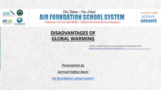 ALPINE SKI HOUSE
DISADVANTAGES OF
GLOBAL WARMING
Presentation by
Sarmad Hafeez Awan
Air foundation school system
(all info is concept based and in own wording basic concept is taken from
https://ypte.org.uk › factsheets › introduction)
 