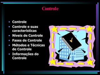 Controle Controle Controle e suas características Níveis de Controle Fases de Controle Métodos e Técnicas de Controle Informações do Controle 