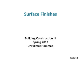Surface Finishes
Building Construction III
Spring 2012
Dr.Hikmat Hammad
Lecture 1
 