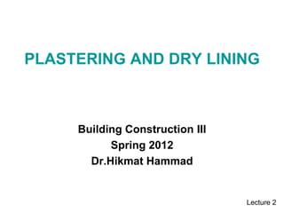 PLASTERING AND DRY LINING
Building Construction III
Spring 2012
Dr.Hikmat Hammad
Lecture 2
 